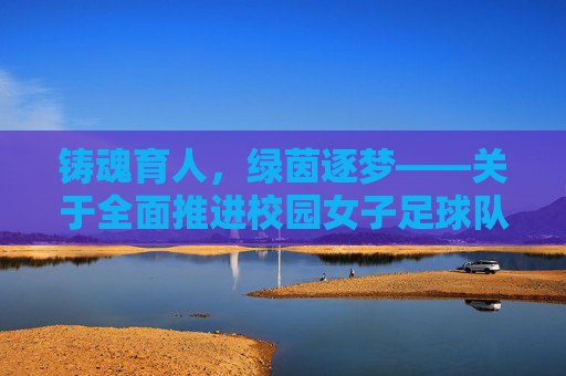 铸魂育人,绿茵逐梦——关于全面推进校园女子足球队建设的思考与实践