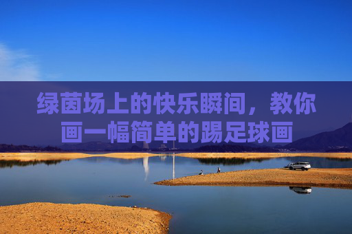 绿茵场上的快乐瞬间，教你画一幅简单的踢足球画