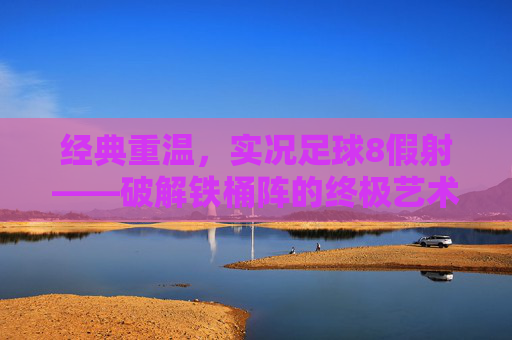 经典重温，实况足球8假射——破解铁桶阵的终极艺术