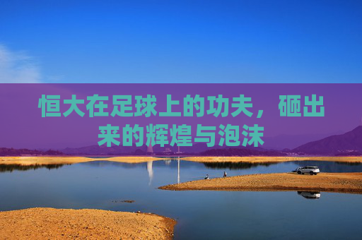恒大在足球上的功夫，砸出来的辉煌与泡沫
