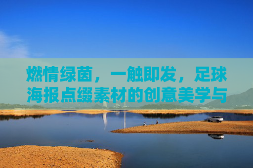 燃情绿茵,一触即发,足球海报点缀素材的创意美学与应用指南