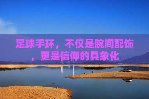 足球手环,不仅是腕间配饰,更是信仰的具象化