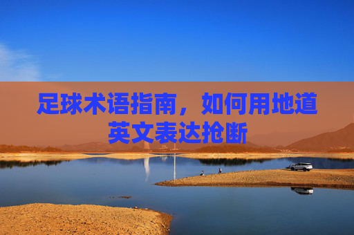 足球术语指南,如何用地道英文表达抢断