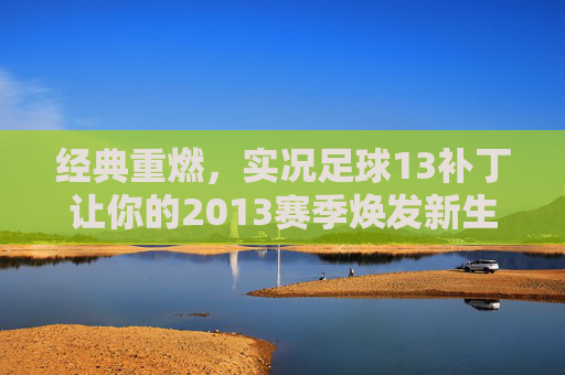 经典重燃,实况足球13补丁让你的2013赛季焕发新生