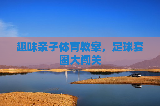 趣味亲子体育教案，足球套圈大闯关