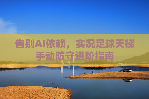告别AI依赖，实况足球天梯手动防守进阶指南