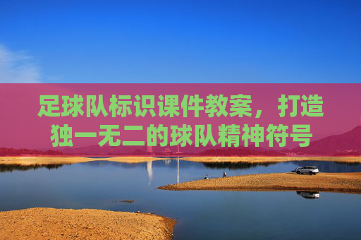 足球队标识课件教案,打造独一无二的球队精神符号