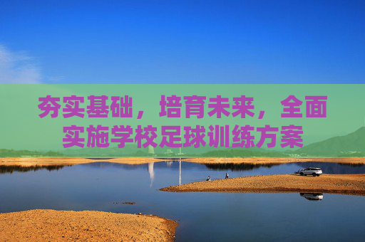 夯实基础,培育未来,全面实施学校足球训练方案