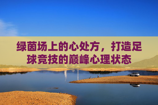 绿茵场上的心处方，打造足球竞技的巅峰心理状态