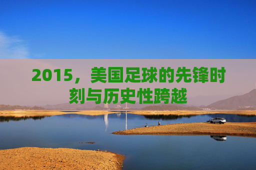 2015,美国足球的先锋时刻与历史性跨越