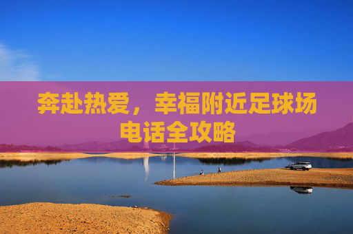 奔赴热爱,幸福附近足球场电话全攻略