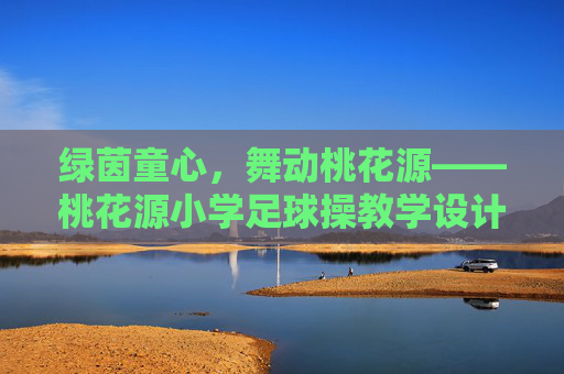 绿茵童心，舞动桃花源——桃花源小学足球操教学设计方案