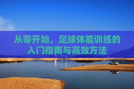 从零开始，足球体能训练的入门指南与高效方法