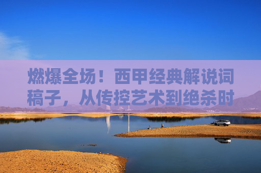 燃爆全场！西甲经典解说词稿子，从传控艺术到绝杀时刻