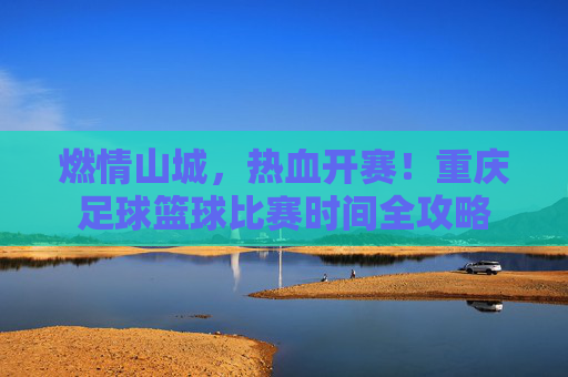 燃情山城，热血开赛！重庆足球篮球比赛时间全攻略