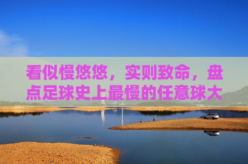 看似慢悠悠，实则致命，盘点足球史上最慢的任意球大师