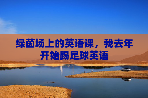 绿茵场上的英语课,我去年开始踢足球英语