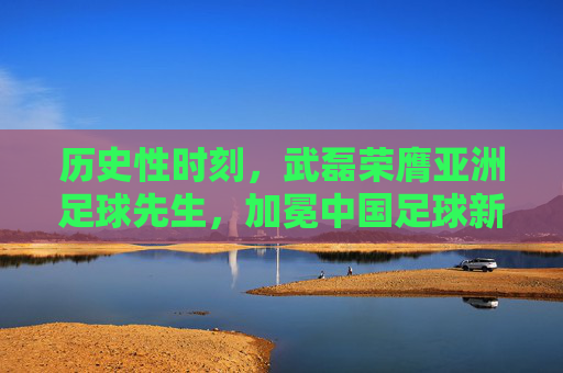 历史性时刻,武磊荣膺亚洲足球先生,加冕中国足球新王