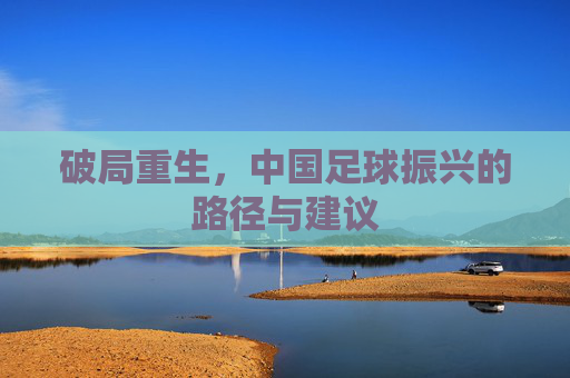 破局重生，中国足球振兴的路径与建议