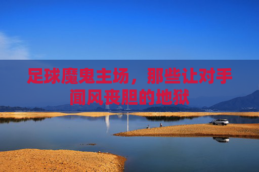 足球魔鬼主场，那些让对手闻风丧胆的地狱