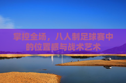 掌控全场，八人制足球赛中的位置感与战术艺术