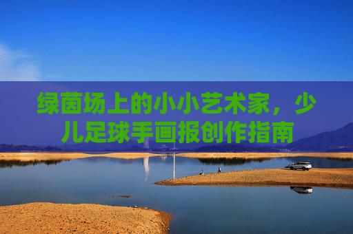 绿茵场上的小小艺术家，少儿足球手画报创作指南