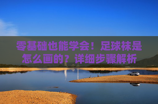 零基础也能学会！足球袜是怎么画的？详细步骤解析