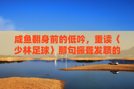 咸鱼翻身前的低吟，重读〈少林足球〉那句振聋发聩的开场白