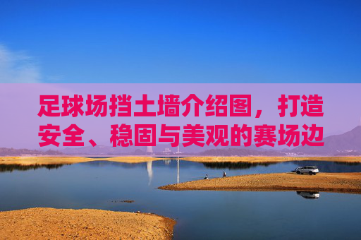 足球场挡土墙介绍图，打造安全、稳固与美观的赛场边界