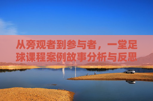 从旁观者到参与者，一堂足球课程案例故事分析与反思