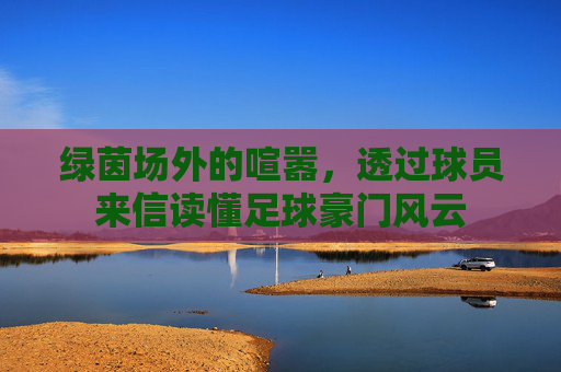 绿茵场外的喧嚣，透过球员来信读懂足球豪门风云