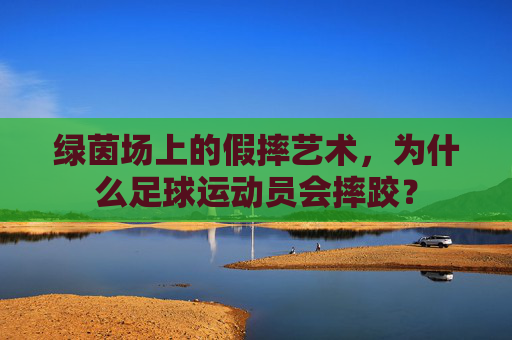 绿茵场上的假摔艺术,为什么足球运动员会摔跤?