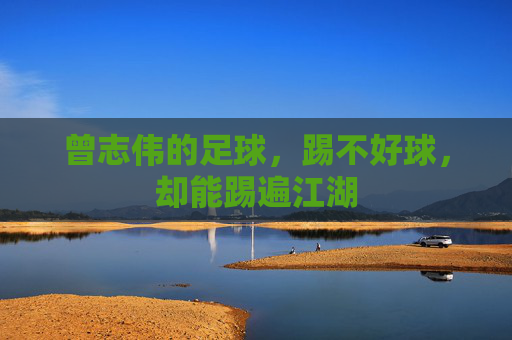 曾志伟的足球,踢不好球,却能踢遍江湖