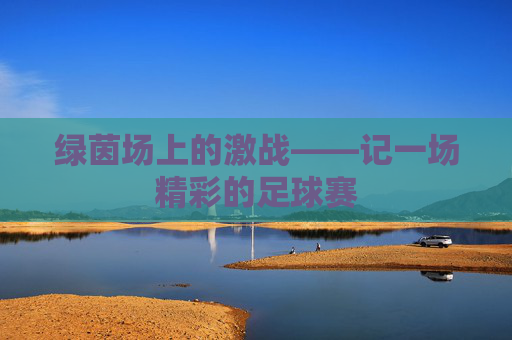 绿茵场上的激战——记一场精彩的足球赛