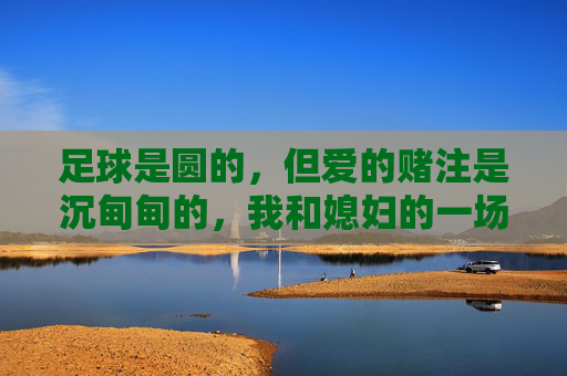 足球是圆的,但爱的赌注是沉甸甸的,我和媳妇的一场足球赌约
