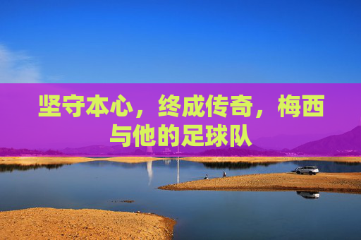 坚守本心,终成传奇,梅西与他的足球队