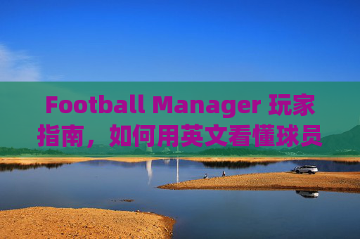 Football Manager 玩家指南,如何用英文看懂球员表现与核心术语