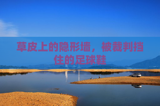 草皮上的隐形墙,被裁判挡住的足球鞋