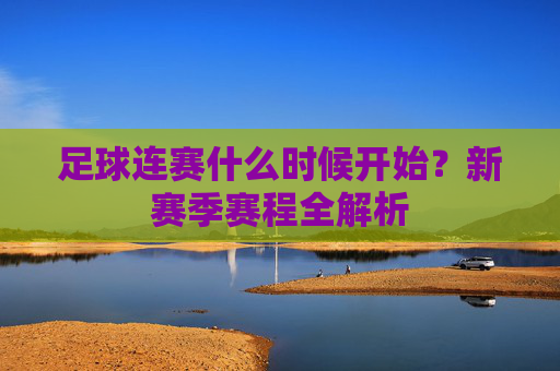 足球连赛什么时候开始?新赛季赛程全解析