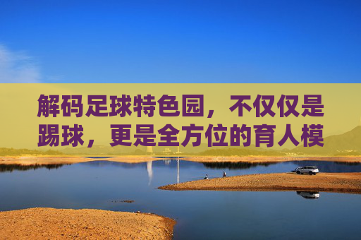 解码足球特色园，不仅仅是踢球，更是全方位的育人模式