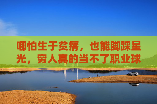 哪怕生于贫瘠,也能脚踩星光,穷人真的当不了职业球员吗?