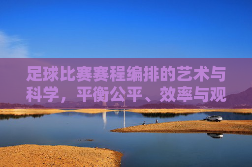 足球比赛赛程编排的艺术与科学，平衡公平、效率与观赏性