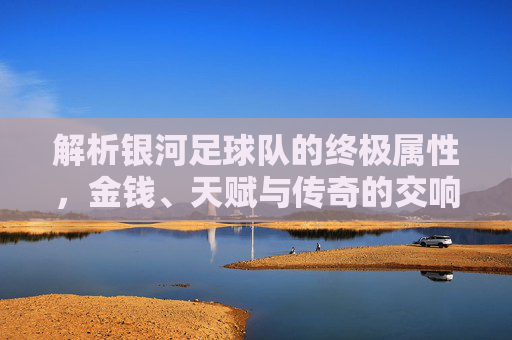 解析银河足球队的终极属性，金钱、天赋与传奇的交响