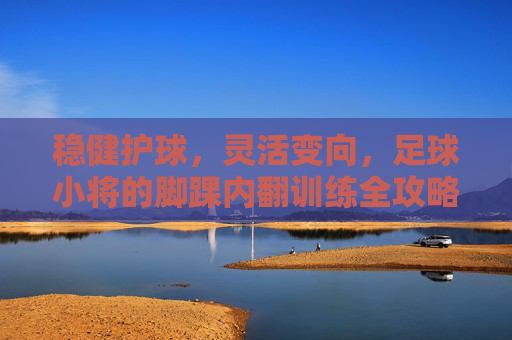 稳健护球，灵活变向，足球小将的脚踝内翻训练全攻略