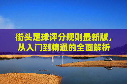 街头足球评分规则最新版,从入门到精通的全面解析