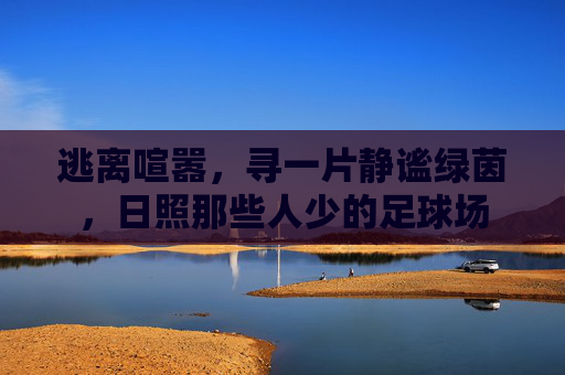 逃离喧嚣，寻一片静谧绿茵，日照那些人少的足球场