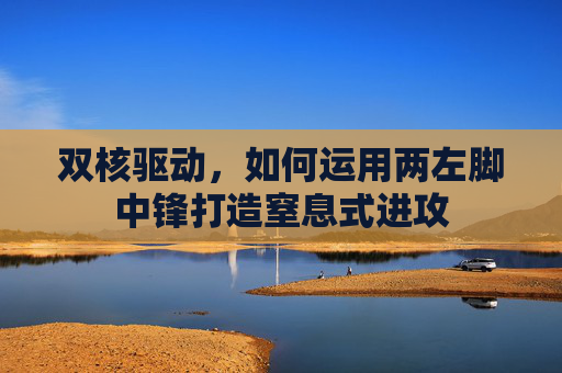 双核驱动，如何运用两左脚中锋打造窒息式进攻