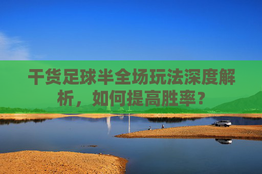干货足球半全场玩法深度解析，如何提高胜率？