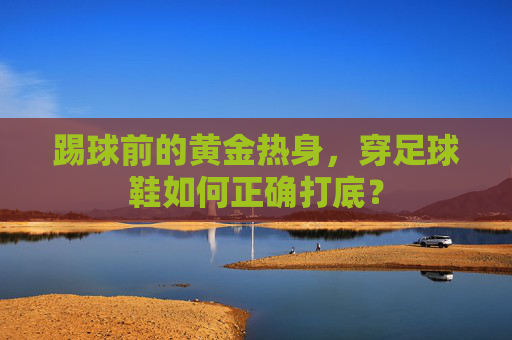 踢球前的黄金热身,穿足球鞋如何正确打底?