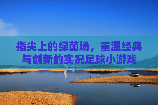 指尖上的绿茵场,重温经典与创新的实况足球小游戏